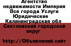 Агентство недвижимости Империя - Все города Услуги » Юридические   . Калининградская обл.,Светловский городской округ 